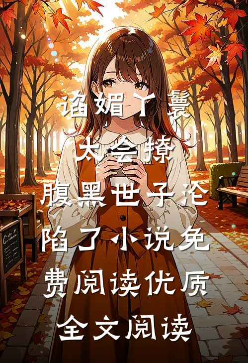 谄媚丫鬟太会撩,腹黑世子沦陷了小说免费阅读优质全文阅读