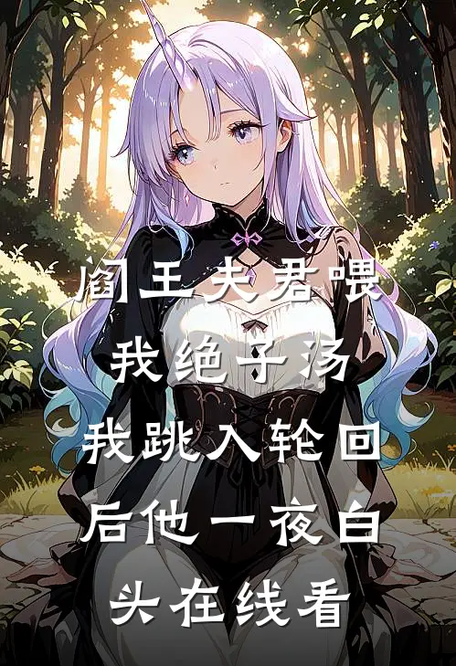 阎王夫君喂我绝子汤，我跳入轮回后他一夜白头在线看