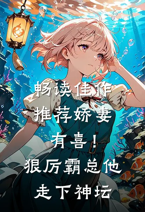 畅读佳作推荐娇妻有喜！狠厉霸总他走下神坛