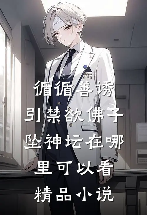 循循善诱,引禁欲佛子坠神坛在哪里可以看精品小说