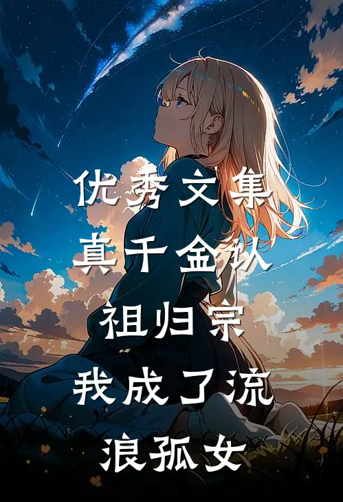 优秀文集真千金认祖归宗，我成了流浪孤女
