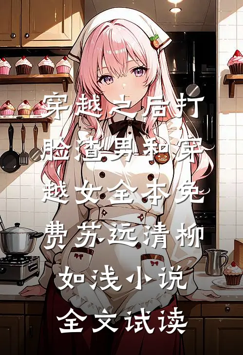 穿越之后打脸渣男和穿越女全本免费苏远清柳如浅小说全文试读