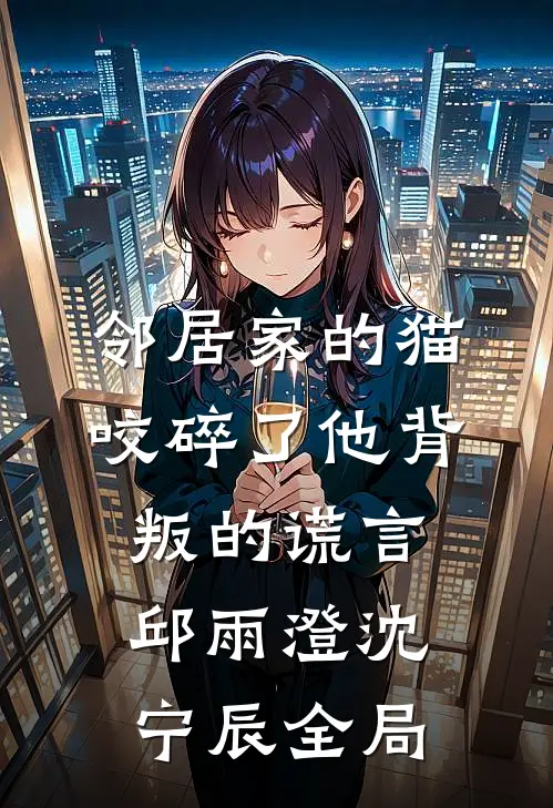 邻居家的猫，咬碎了他背叛的谎言邱雨澄沈宁辰全局
