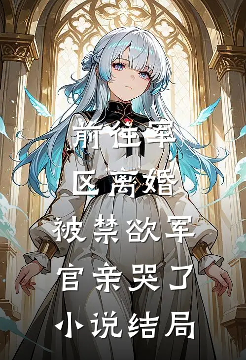 前往军区离婚，被禁欲军官亲哭了小说结局