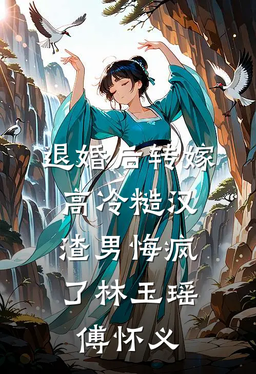 退婚后转嫁高冷糙汉，渣男悔疯了林玉瑶傅怀义