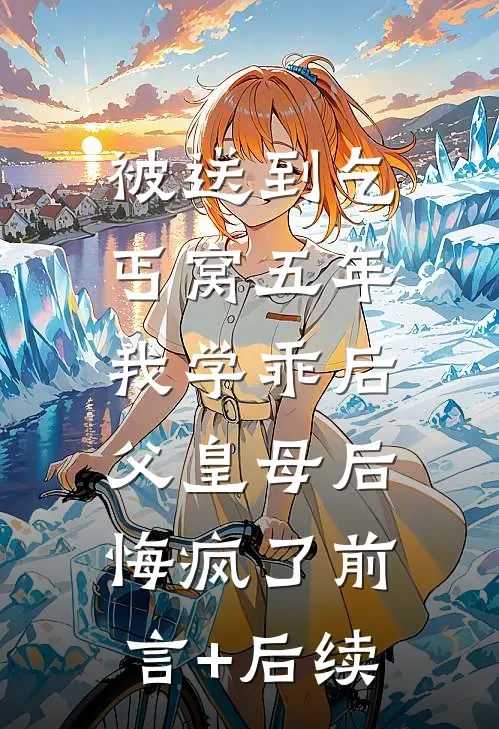 被送到乞丐窝五年，我学乖后父皇母后悔疯了前言+后续