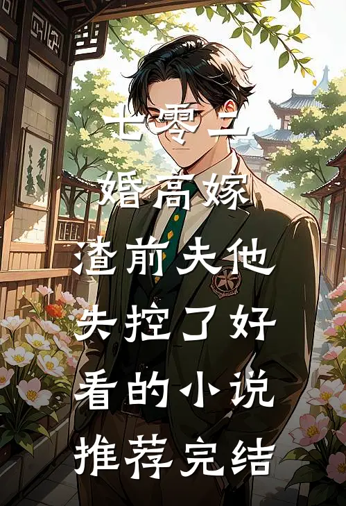 七零二婚高嫁，渣前夫他失控了好看的小说推荐完结