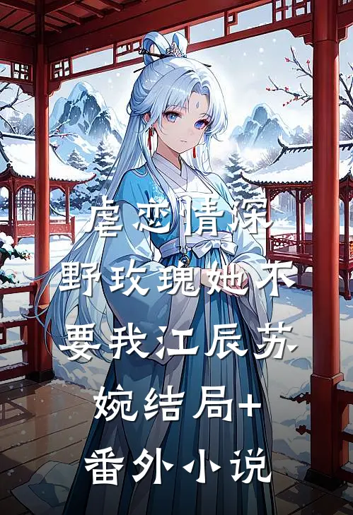虐恋情深：野玫瑰她不要我江辰苏婉结局+番外小说