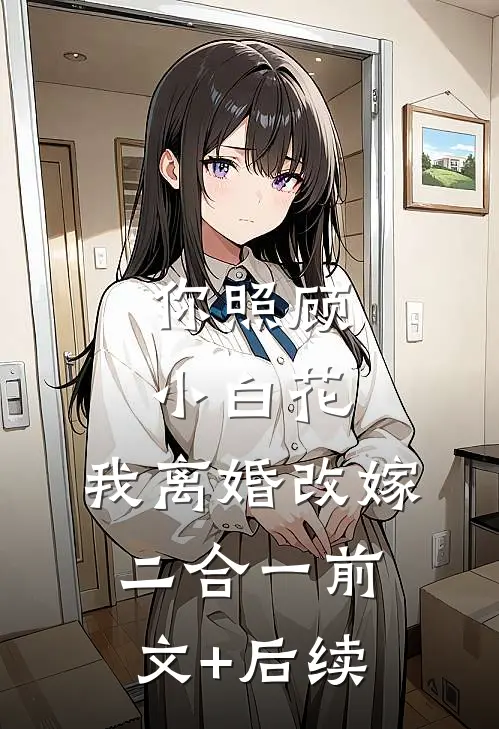 你照顾小白花，我离婚改嫁二合一前文+后续