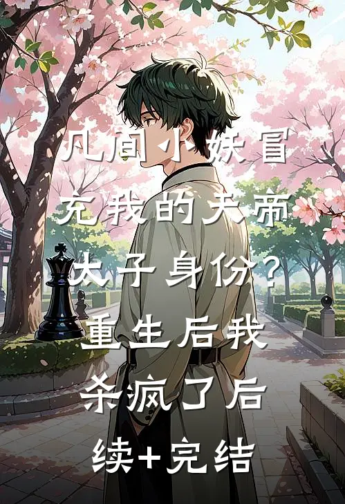 凡间小妖冒充我的天帝太子身份？重生后我杀疯了后续+完结