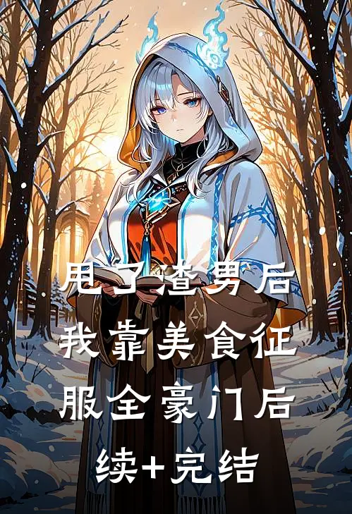 甩了渣男后，我靠美食征服全豪门后续+完结