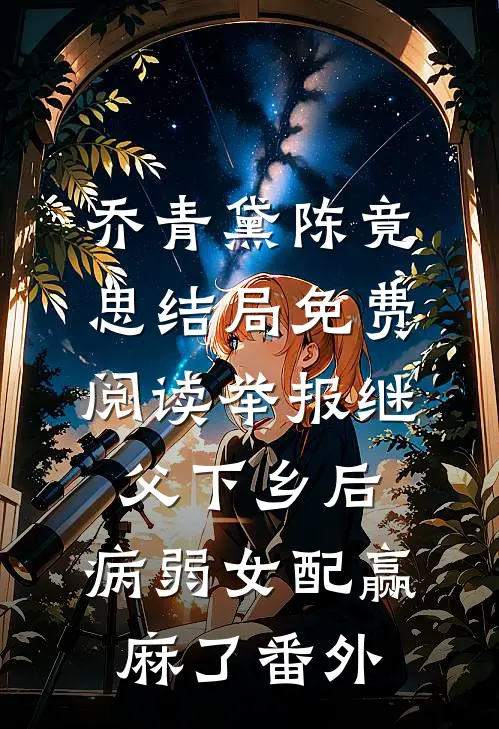 乔青黛陈竟思结局免费阅读举报继父下乡后，病弱女配赢麻了番外