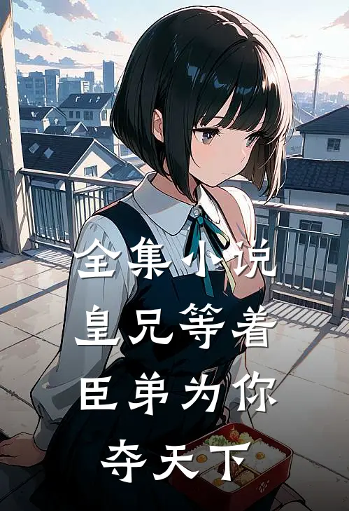 全集小说皇兄等着，臣弟为你夺天下