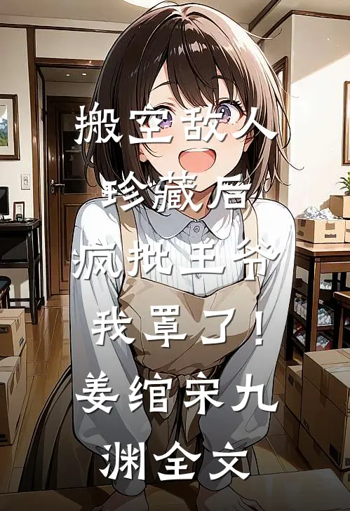 搬空敌人珍藏后，疯批王爷我罩了！姜绾宋九渊全文