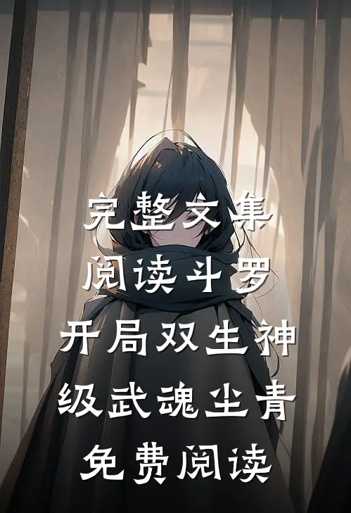 完整文集阅读斗罗:开局双生神级武魂尘青免费阅读