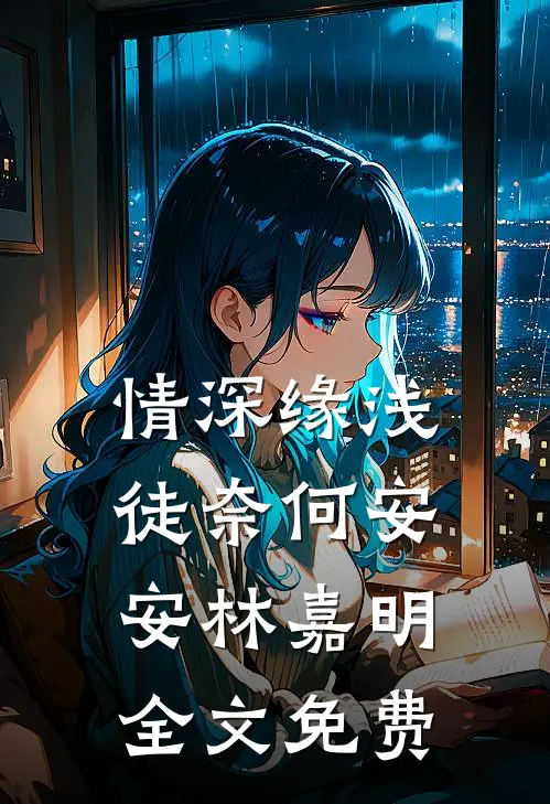 情深缘浅徒奈何安安林嘉明全文免费