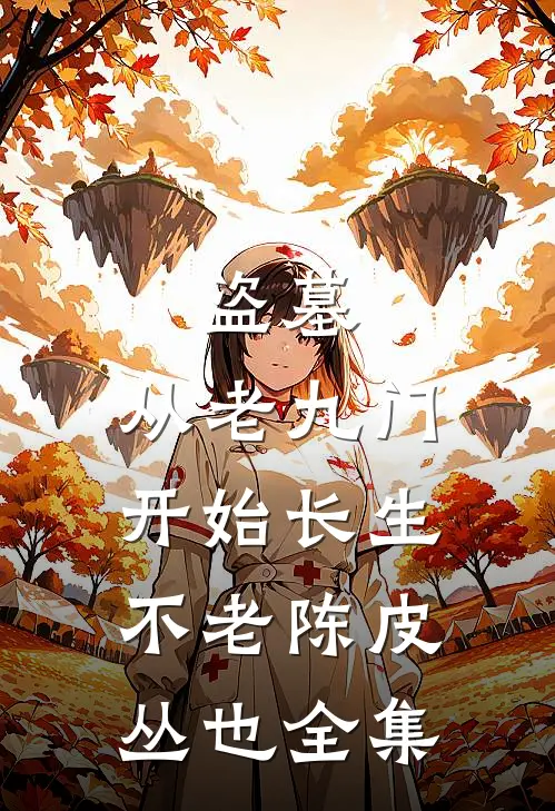盗墓：从老九门开始长生不老陈皮丛也 全集