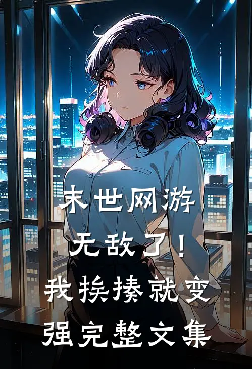 末世网游：无敌了！我挨揍就变强完整文集