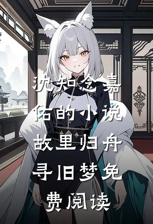 沈知念嘉佑的小说故里归舟寻旧梦免费阅读