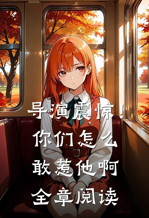 导演震惊！你们怎么敢惹他啊全章阅读