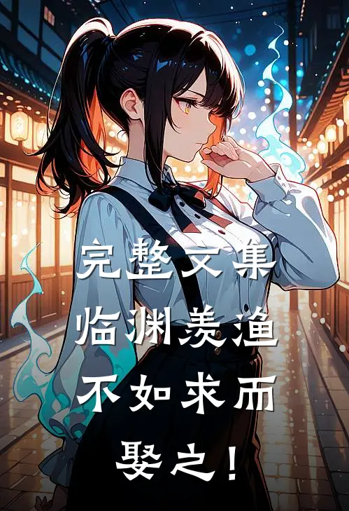 完整文集临渊羡渔，不如求而娶之！