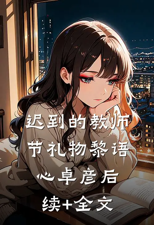 迟到的教师节礼物黎语心卓彦后续+全文