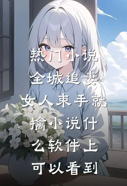 热门小说全城追妻:女人束手就擒 小说什么软件上可以看到