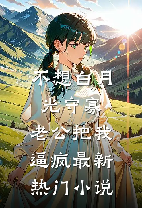 不想白月光守寡，老公把我逼疯最新热门小说