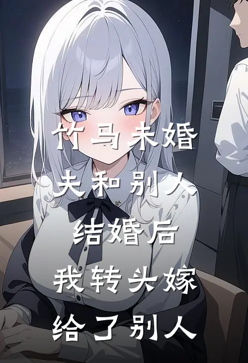 竹马未婚夫和别人结婚后，我转头嫁给了别人