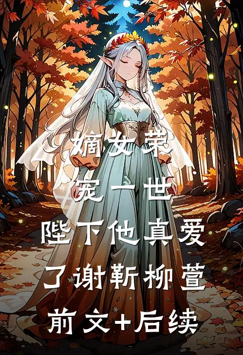 嫡女荣宠一世，陛下他真爱了谢靳柳萱前文+后续