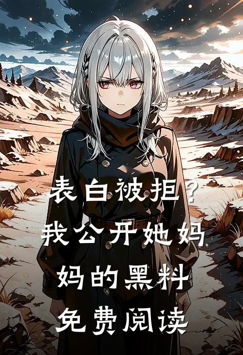 表白被拒？我公开她妈妈的黑料免费阅读