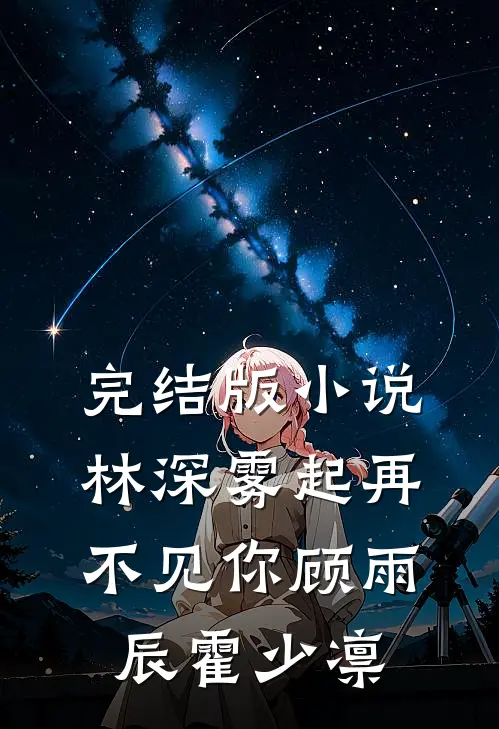 完结版小说林深雾起再不见你顾雨辰霍少凛