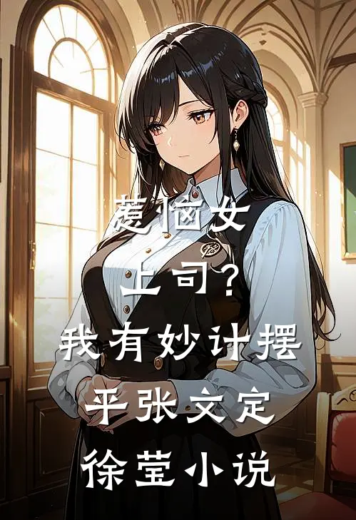 惹恼女上司？我有妙计摆平张文定徐莹小说