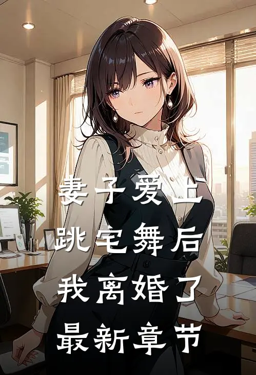 妻子爱上跳宅舞后，我离婚了最新章节