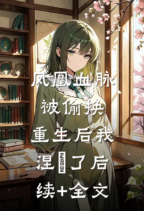 凤凰血脉被偷换，重生后我涅槃了后续+全文