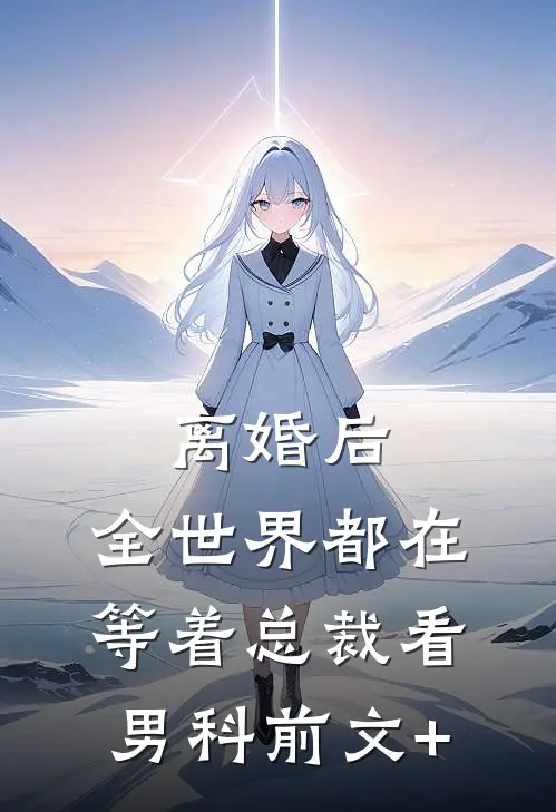 离婚后，全世界都在等着总裁看男科前文+