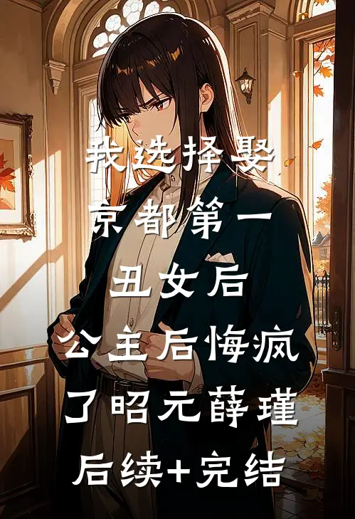 我选择娶京都第一丑女后，公主后悔疯了昭元薛瑾后续+完结