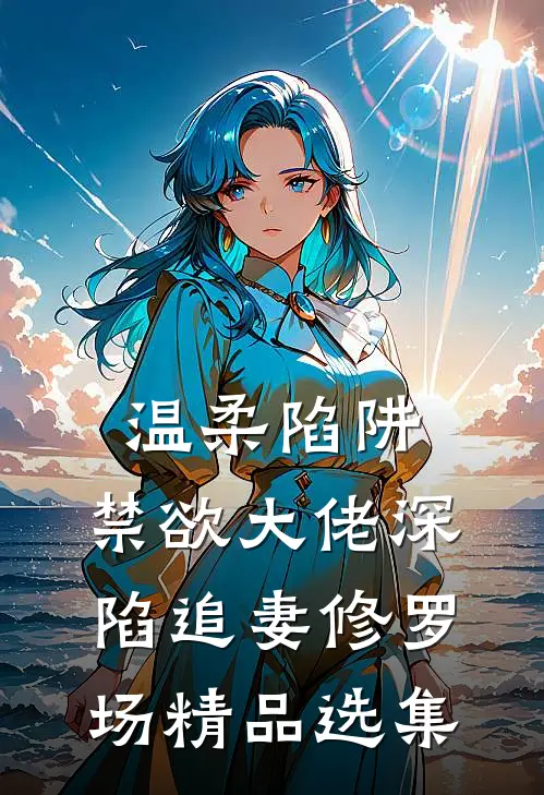 温柔陷阱：禁欲大佬深陷追妻修罗场精品选集