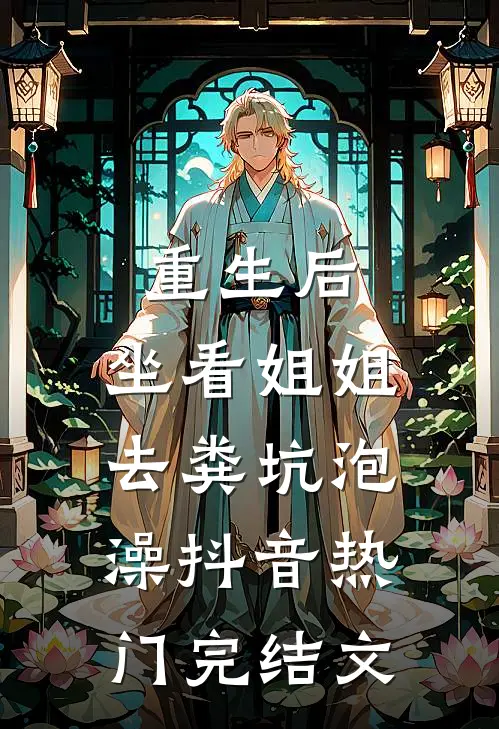 重生后，坐看姐姐去粪坑泡澡抖音热门完结文