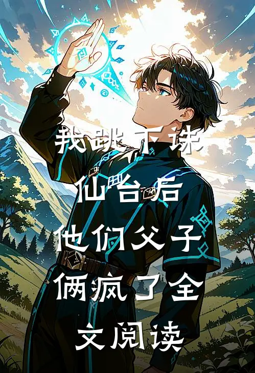 我跳下诛仙台后，他们父子俩疯了全文阅读