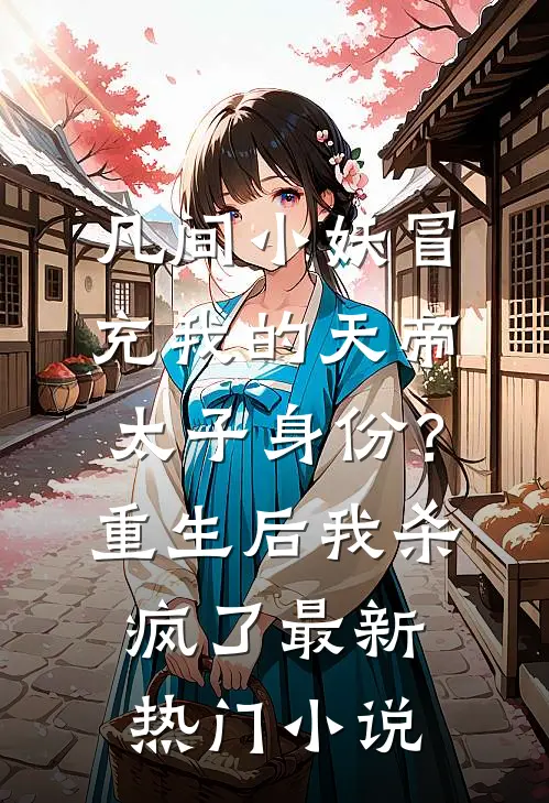 凡间小妖冒充我的天帝太子身份？重生后我杀疯了最新热门小说