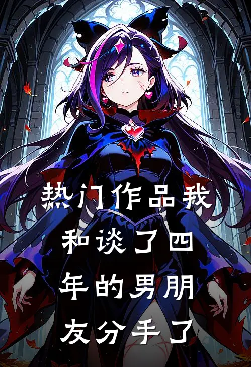 热门作品我和谈了四年的男朋友分手了