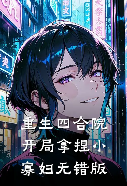 重生四合院，开局拿捏小寡妇无错版
