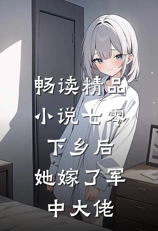 畅读精品小说七零：下乡后，她嫁了军中大佬