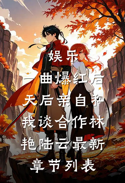 娱乐：一曲爆红后，天后亲自和我谈合作林艳陆云最新章节列表