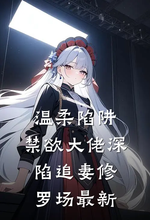 温柔陷阱：禁欲大佬深陷追妻修罗场最新
