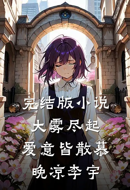 完结版小说大雾尽起，爱意皆散慕晚凉李宇