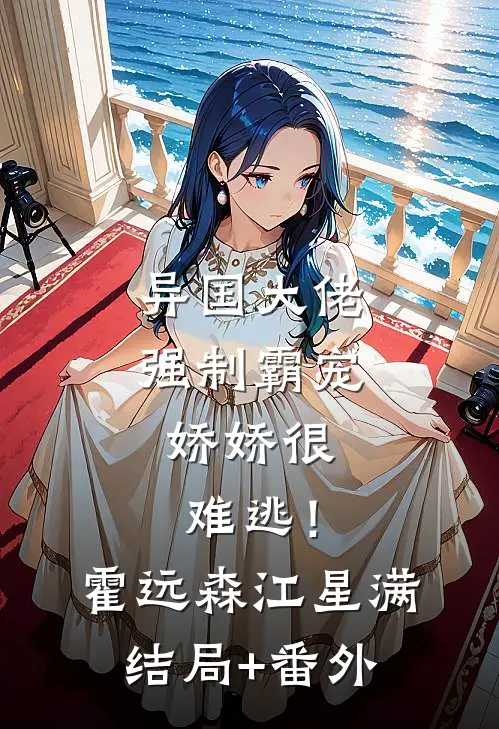 异国大佬强制霸宠，娇娇很难逃！霍远森江星满结局+番外