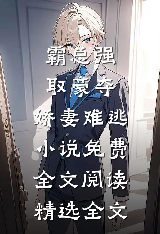 霸总强取豪夺:娇妻难逃小说免费全文阅读精选全文