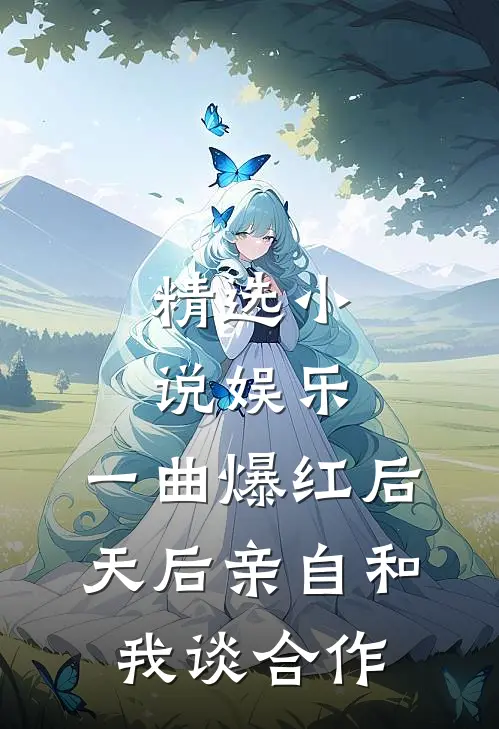 精选小说娱乐：一曲爆红后，天后亲自和我谈合作